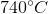 740^\circ C