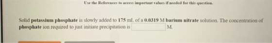 Use the References to access important values if needed for this question. Solid potassium phosphate is slowly added to 175 m