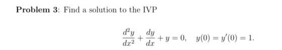 Problem 3: Find a solution to the IVP day d.x2 + dy dc + y = 0, y(0) = y(0) = 1.