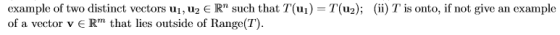 example of two distinct vectors ui, u2 € R such that T(ui) = T(u2); (ii) T is onto, if not give an example of a vector v E R