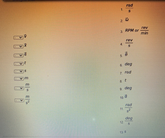 rad 1. S W 2 3. rev RPM or min rev 12 4. S 10 ē 5. t 6. deg S 7. rad וח s 9. deg m 10 a 11. rad s2 deg 12. s 13 S