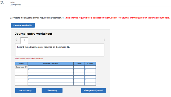 value: 2.00 points 2. Prepare the adjusting entries required on December 31. (If no entry is required for a transaction/event