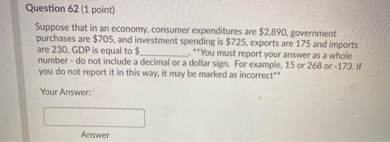 Question 62 (1 point) Suppose that in an economy, consumer expenditures are $2,890, government purchases are $705, and invest