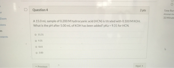 Question 4 2 pts Time Run Attempt du 33 Minute Zoom sions A 15.0 mL sample of 0.200 M hydrocyanic acid (HCN) is titrated with