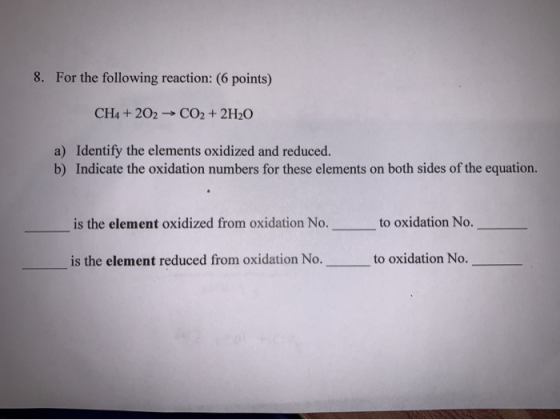 8. For the following reaction: (6 points) CH4 + 202 CO2 + 2H2O a) Identify the elements oxidized and reduced. b) Indicate the