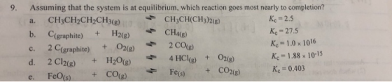 9. Assuming that the system is at equilibrium, which reaction goes most nearly to completion? a. CH3CH2CH2CH3(g) + CH3CH(CH3)