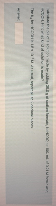 Calculate the pH of a solution made by adding 35.0 g of sodium formate, NaHCOo, to 100 mL of 0.21 M formic acid, HCOOH. Hint