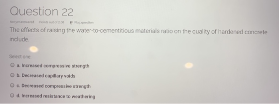Question 22 Not yet answered Points out of 2.00 P Flag question The effects of raising the water-to-cementitious materials ra