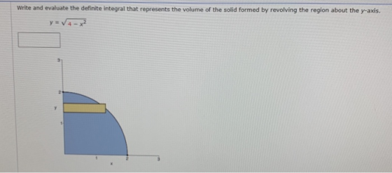 Write and evaluate the definite integral that represents the volume of the solid formed by revolving the region about the y-a