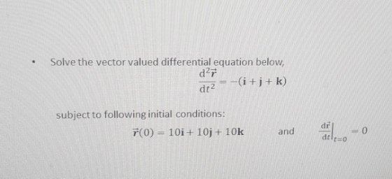 Solve the vector valued differential equation below, dr dt2 -(i+j+ k) subject to following initial conditions: 7(0) = 10i + 1