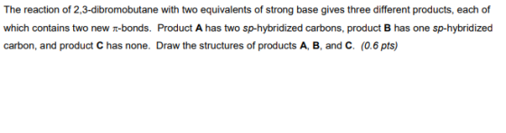 The reaction of 2,3-dibromobutane with two equivalents of strong base gives three different products, each of which contains