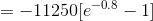 =-11250[e^{-0.8}-1]