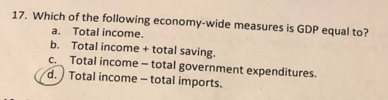17. Which of the following economy-wide measures is GDP equal to? a. Total income. b. Total income+total saving c. Total inco