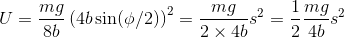 U=\frac{mg}{8b}\left(4b\sin(\phi/2) \right )^2=\frac{mg}{2\times 4 b }s^2=\frac{1}{2}\frac{mg}{4b}s^2