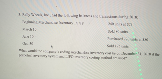3. Rally Wheels, Inc., had the following balances and transactions during 2018: Beginning Merchandise Inventory 1/1/18 240 un