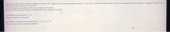 Using the simple random sample of weights of women from a dataset, we obtain these sample station 45 and = 148.66 lb. Researc