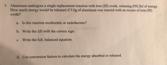 3. Aluminum undergoes a single replacement reaction with iron (III) oxide, releasing 850.2kJ of energy. How much energy would