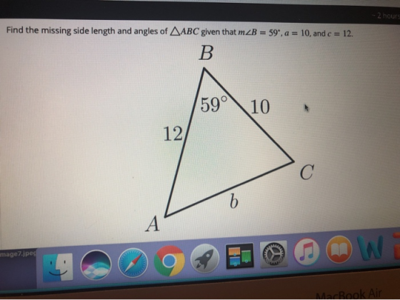- 2 hours Find the missing side length and angles of ABC given that mZB = 59*. a = 10, and c = 12. 59° 10 12 image7.jpeg MacB