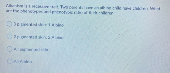 Albanism is a recessive trait. Two parents have an albino child have children. What are the phenotypes and phenotypic ratio o