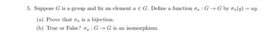 5. Suppose G is a group and fix an element a E G. Define a function da: G by ga(g) = ag. (a) Prove that o, is a bijection. (b