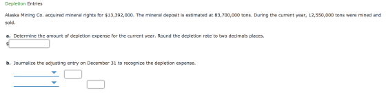 Depletion Entries Alaska Mining Co. acquired mineral rights for $13,392,000. The mineral deposit is estimated at 83,700,000 t