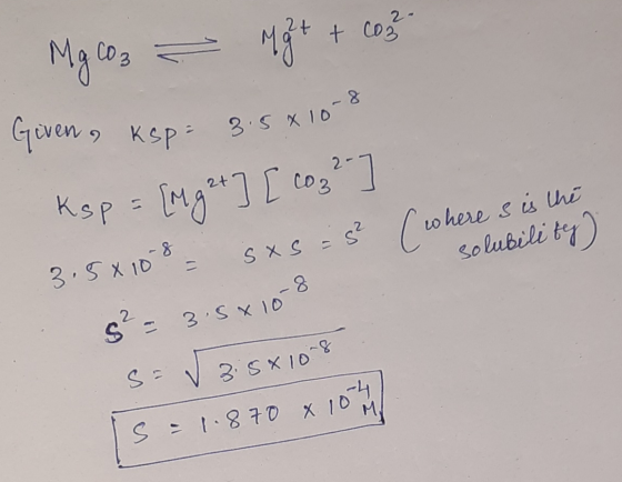 MgCO3 = Mgt + com Given, ksp = 8.5810-8 Ksp = {Mg 2+] [ cop²-] 3.5x108 - sxs = s² (where s is the solubility s² = 3.5x108 s=√