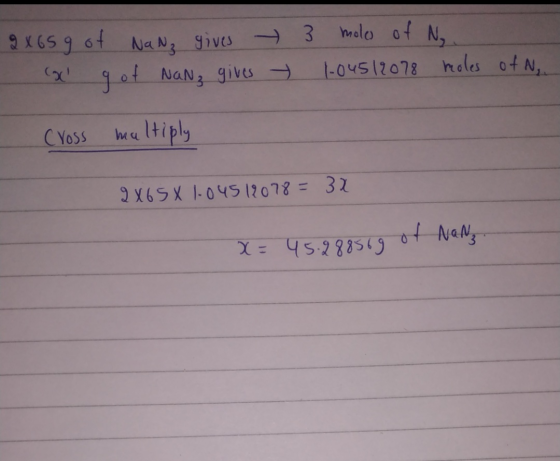 3 2 X 65 g of NaNz gives (x g of NaNz gives moles of N. 1-04512078 meoles of N. Cross multiply 2X65X 1.045 12078= 3x x = 45.