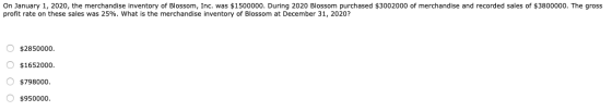 On January 1, 2020, the merchandise inventory of Blossom, Inc. was $1500000. During 2020 Blossom purchased $3002000 of mercha