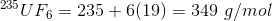235 U F6 = 235 + 6(19) = 349 g/mol