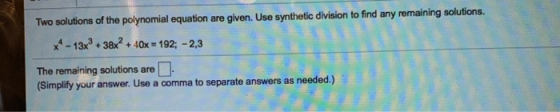 Two solutions of the polynomial equation are given. Use synthetic division to find any remaining solutions. ** - 13x + 38x2 +