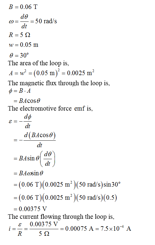 B- 0.06 T ? 50 rad/s - dt w-0.05 m e 30 The area of the loop is, A w-(0.05 m)2 0.0025 m2 The magnetic flux through the loop is, B.A BAcos ? The electromotive force emf is, dt d(BAcose) dt - BAsin e (0.06 T)(0.0025 m)(50 rad/s)sin30 (0.06 T)(0.0025 m) (50 rad/s) (0.5) 0.00375 V The current flowing through the loop is, e 0.00375 V -0.00075 A -7.5x104 A 5?