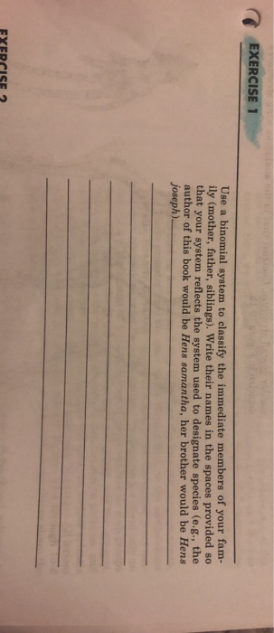 EXERCISE 1 Use a binomial system to classify the immediate members of your fam- ily (mother, father, siblings), Write their n
