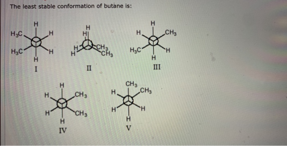 The least stable conformation of butane is: H3C ICH3 Ito H2C1 H3C СНа CH3 сн. H1 CH2 H TH H
