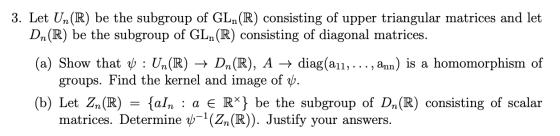 3. Let Un (R) be the subgroup of GLn(R) consisting of upper triangular matrices and let Dn(R) be the subgroup of GLn(R) consi