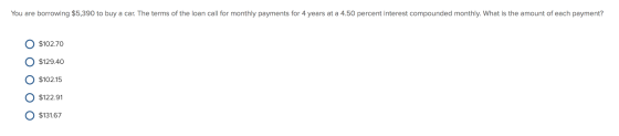 You are borrowing $5,390 to buy a car. The terms of the loan call for monthly payments for 4 years at a 4.50 percent interest
