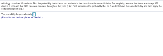 A biology class has 32 students. Find the probability that at least two students in the class have the same birthday. For sim