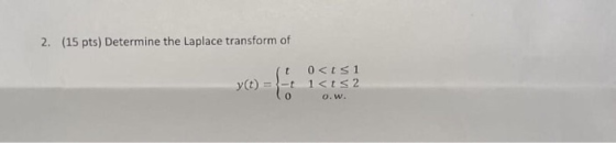 2. (15 pts) Determine the Laplace transform of y(t) = It acts1 -t 1<ts 2 Co o.w.