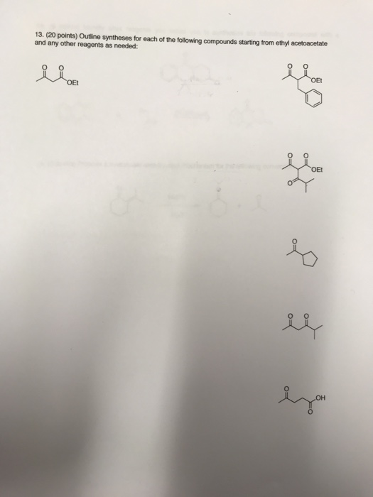 13. (20 points) Outline syntheses for each of the following compounds starting from ethyl acetoacetate and any other reagents