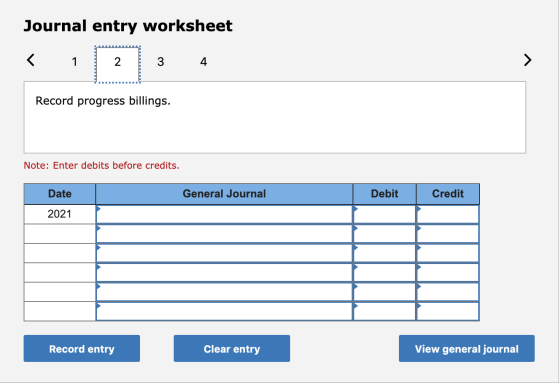 Journal entry worksheet 3 4 Record progress billings. Note: Enter debits before credits. General Journal Debit Credit Date 20