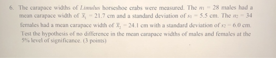 6. The carapace widths of Limulus horseshoe crabs were measured. The mi = 28 males had a mean carapace width of x = 21.7 cm a