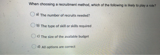 When choosing a recruitment method, which of the following is likely to play a role?! a) The number of recruits needed? b) Th