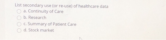 List secondary use (or re-use) of healthcare data O a. Continuity of Care b. Research C. Summary of Patient Care d. Stock mar