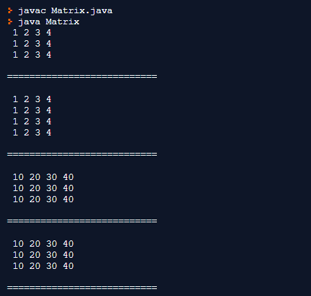 > javac Matrix.java > java Matrix 1 2 3 4 1 2 3 4 1 2 3 4 1 2 3 4 1 2 3 4 1 2 3 4 1 2 3 4 10 20 30 40 10 20 30 40 10 20 30 40