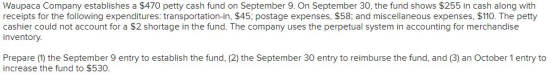 Waupaca Company establishes a $470 petty cash fund on September 9. on September 30, the fund shows $255 in cash along with re