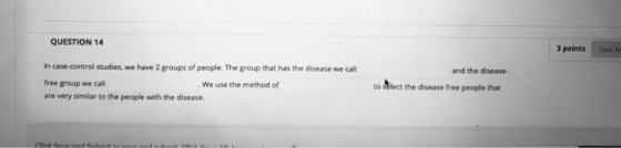 QUESTION 14 3 points Save Ar In case-control studies, we have 2 groups of people. The group that has the disease we call free