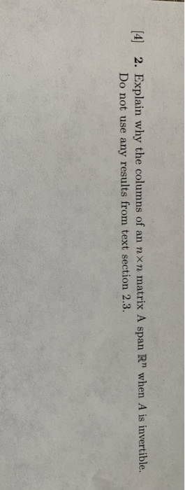 [4 2. Explain why the columns of an nxn matrix A span R when A is invertible. Do not use any results from text section 2.3.