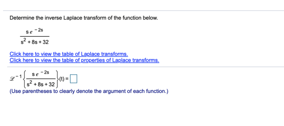 Determine the inverse Laplace transform of the function below. Se - 2s S2 + 8s +32 Click here to view the table of Laplace tr