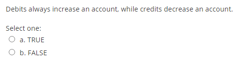 Debits always increase an account, while credits decrease an account. Select one: O a. TRUE b. FALSE