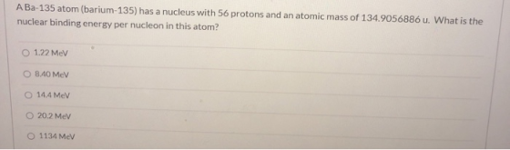 A Ba-135 atom (barium-135) has a nucleus with 56 protons and an atomic mass of 134.9056886 u. What is the nuclear binding ene