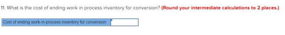 11. What is the cost of ending work in process inventory for conversion? (Round your intermediate calculations to 2 places.)